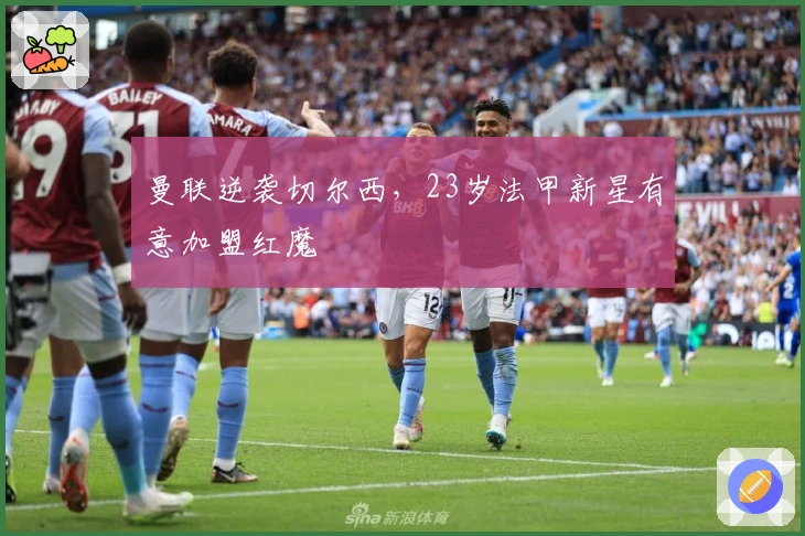 曼联逆袭切尔西，23岁法甲新星有意加盟红魔