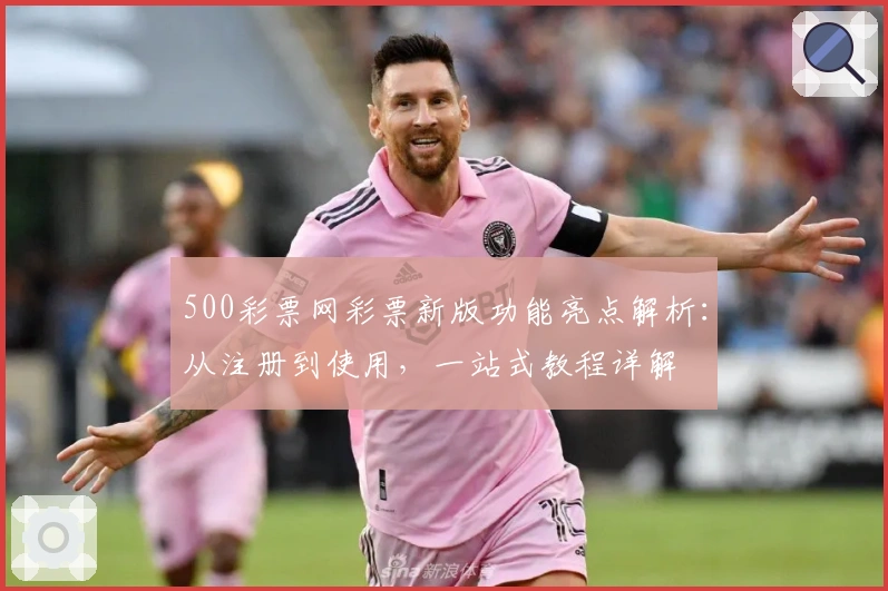 500彩票网彩票新版功能亮点解析：从注册到使用，一站式教程详解