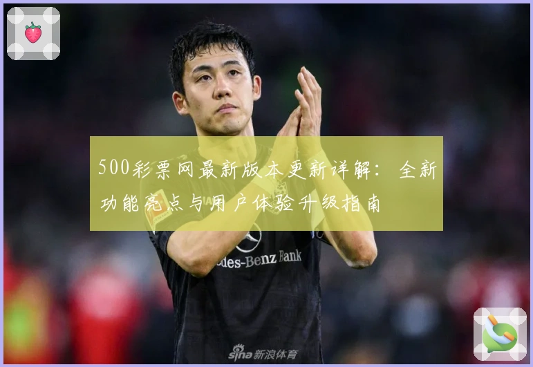 500彩票网最新版本更新详解：全新功能亮点与用户体验升级指南