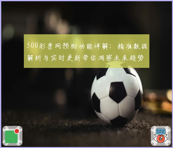 500彩票网预测功能详解：精准数据解析与实时更新带你洞察未来趋势