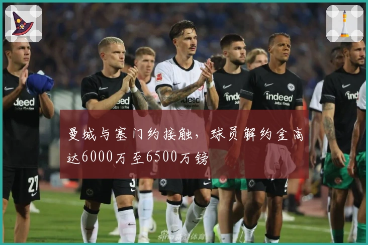 曼城与塞门约接触，球员解约金高达6000万至6500万镑