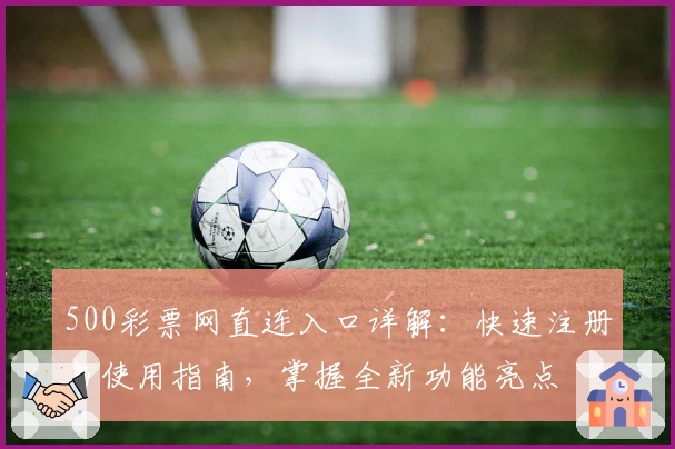 500彩票网直连入口详解：快速注册与使用指南，掌握全新功能亮点