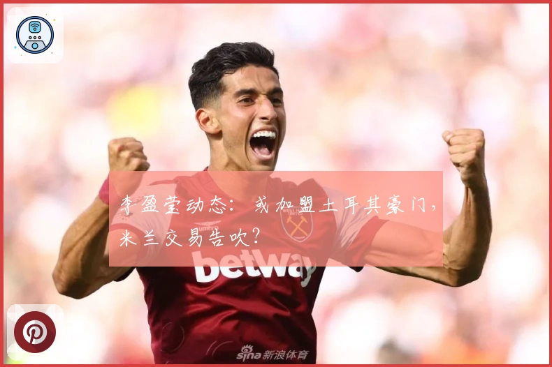 李盈莹动态：或加盟土耳其豪门，米兰交易告吹？