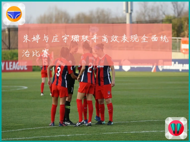 朱婷与庄宇珊联手高效表现全面统治比赛