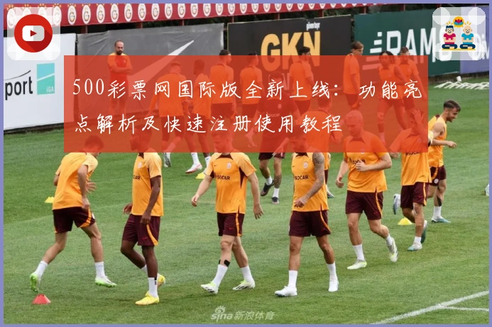 500彩票网国际版全新上线:功能亮点解析及快速注册使用教程