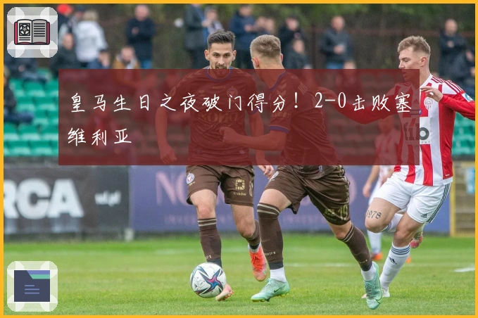 皇马生日之夜破门得分！2-0击败塞维利亚