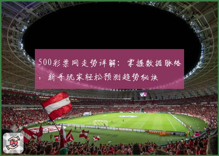500彩票网走势详解：掌握数据脉络，新手玩家轻松预测趋势秘诀