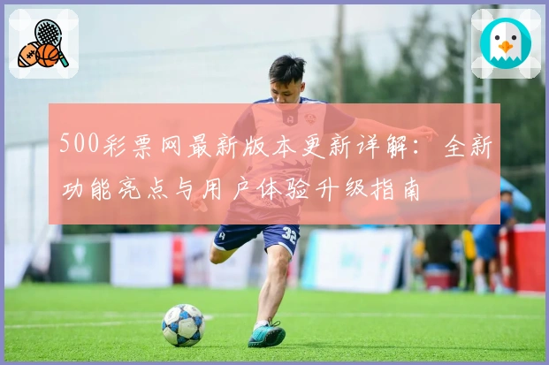 500彩票网最新版本更新详解:全新功能亮点与用户体验升级指南