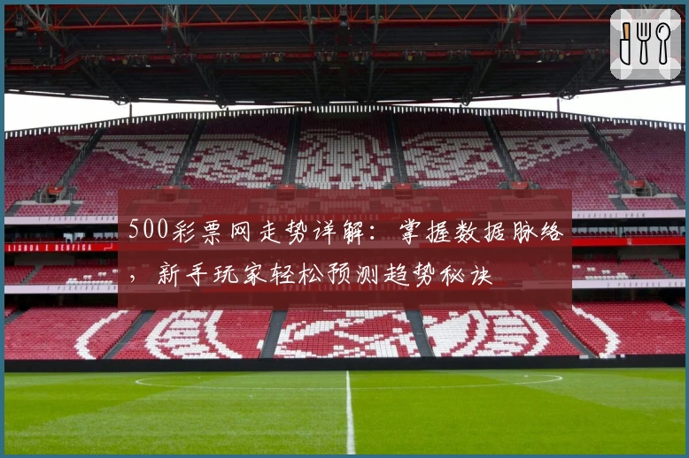 500彩票网走势详解：掌握数据脉络，新手玩家轻松预测趋势秘诀