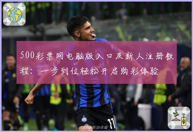 500彩票网电脑版入口及新人注册教程：一步到位轻松开启购彩体验