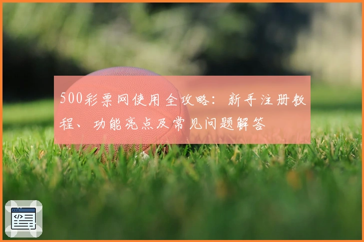 500彩票网使用全攻略：新手注册教程、功能亮点及常见问题解答