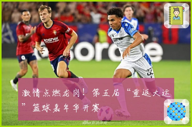 激情点燃龙岗！第五届“重返大运”篮球嘉年华开赛